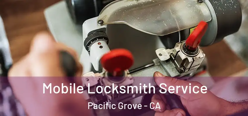  Mobile Locksmith Service Pacific Grove - CA